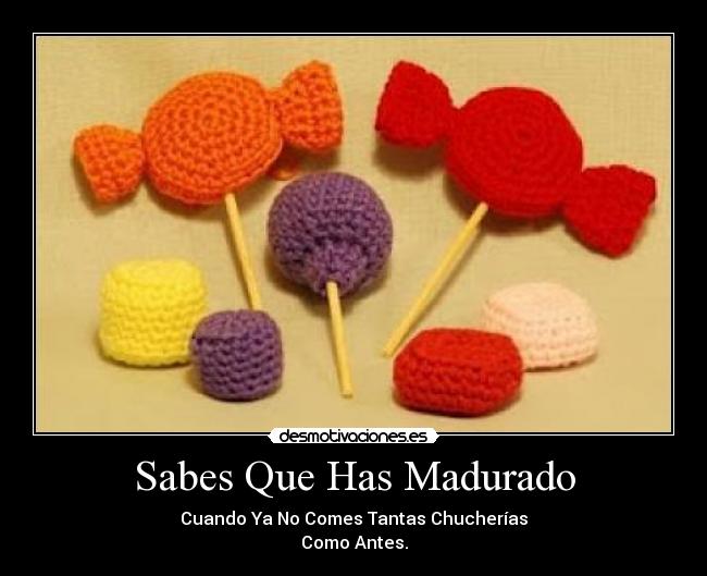 Sabes Que Has Madurado - Cuando Ya No Comes Tantas Chucherías
Como Antes.