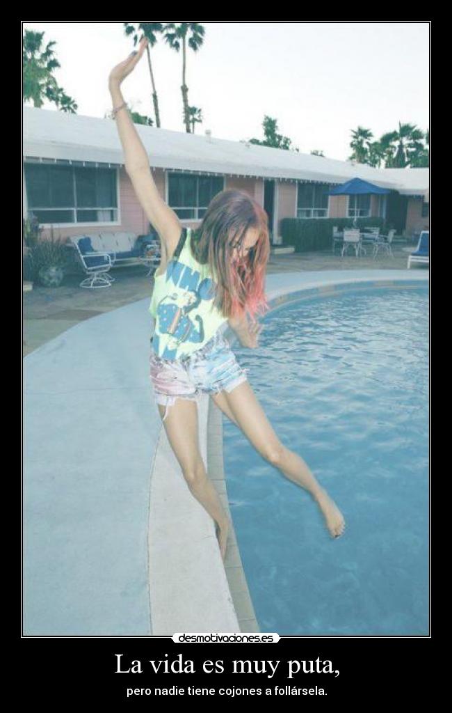 La vida es muy puta, -