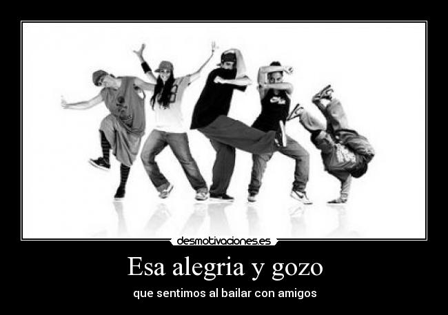 Esa alegria y gozo - que sentimos al bailar con amigos