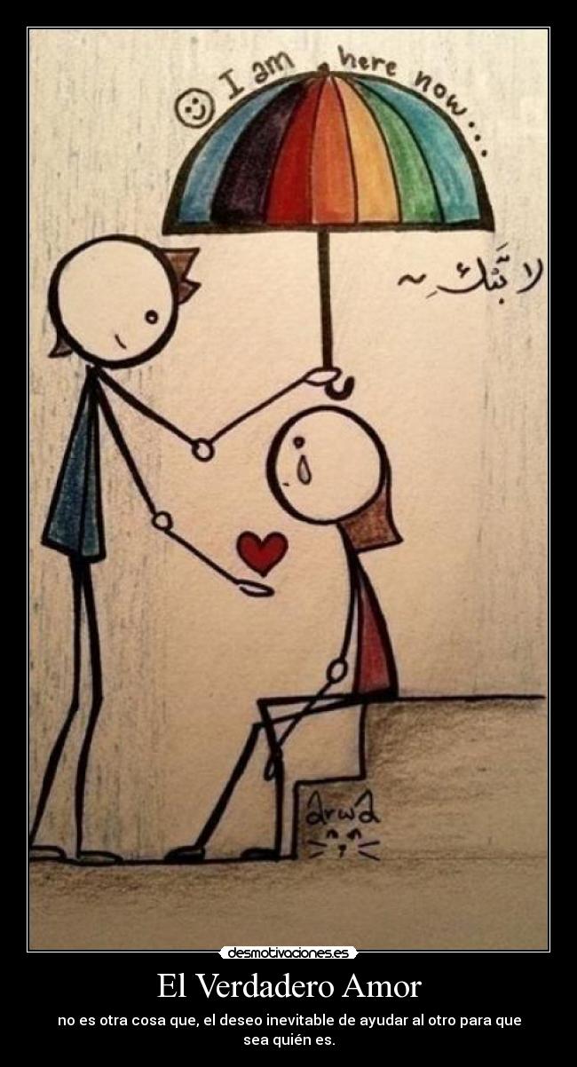El Verdadero Amor - no es otra cosa que, el deseo inevitable de ayudar al otro para que sea quién es.
