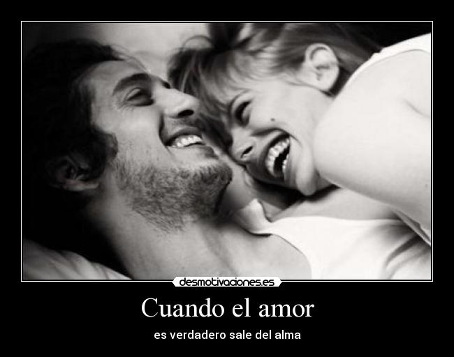 Cuando el amor - es verdadero sale del alma