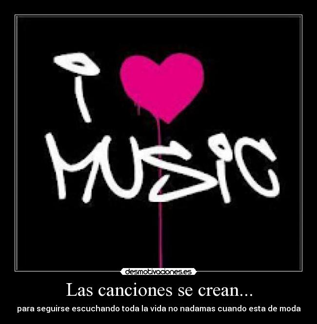 Las canciones se crean... - para seguirse escuchando toda la vida no nadamas cuando esta de moda