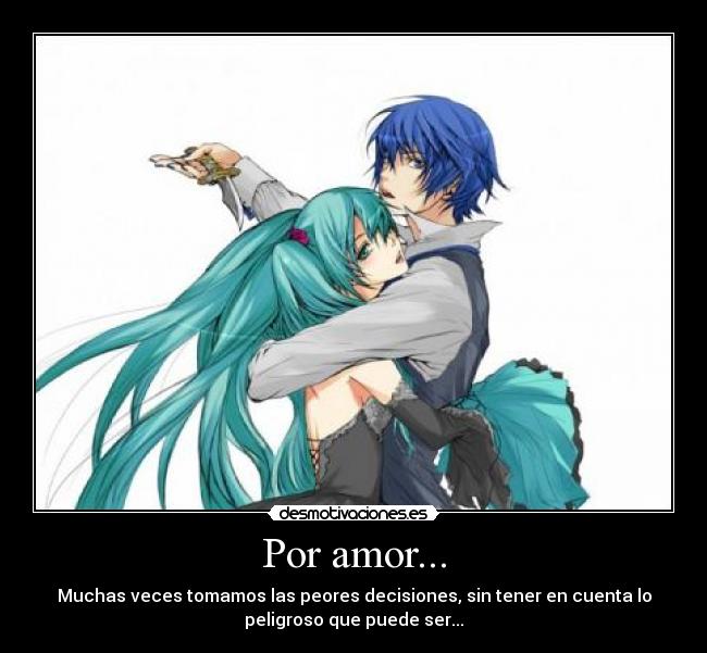 Por amor... - Muchas veces tomamos las peores decisiones, sin tener en cuenta lo
peligroso que puede ser...