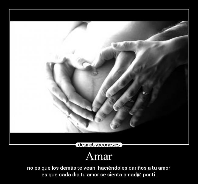 Amar - no es que los demás te vean haciéndoles cariños a tu amor
es que cada día tu amor se sienta amad@ por ti .
