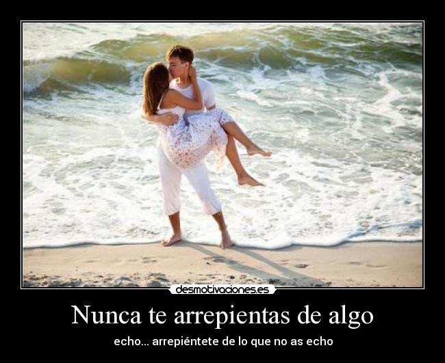 Nunca te arrepientas de algo - echo... arrepiéntete de lo que no as echo