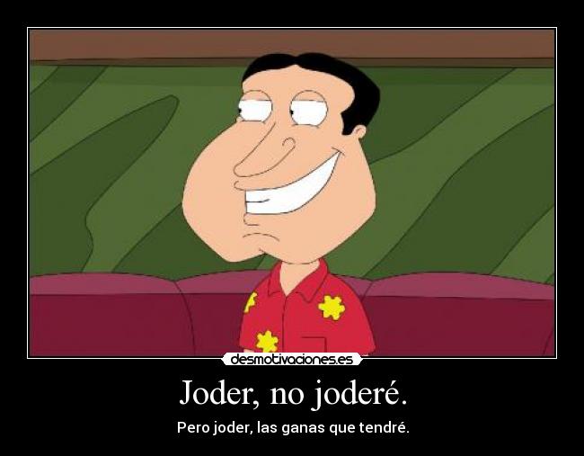 Joder, no joderé. - Pero joder, las ganas que tendré.