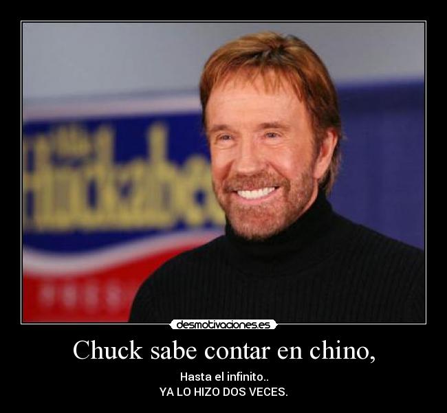 Chuck sabe contar en chino, - Hasta el infinito..
YA LO HIZO DOS VECES.