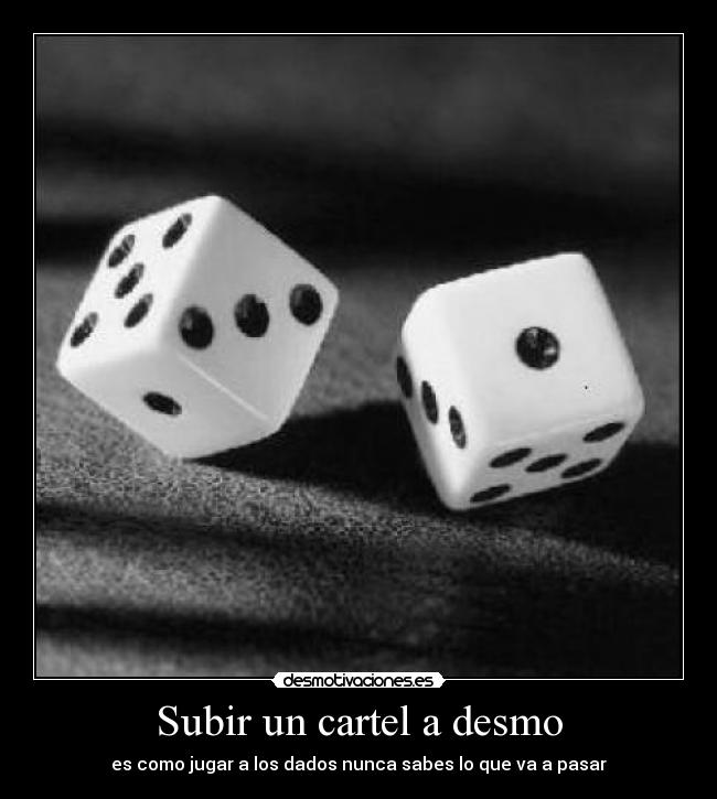 Subir un cartel a desmo - es como jugar a los dados nunca sabes lo que va a pasar