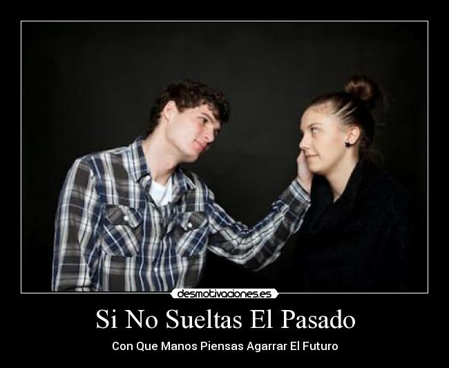 Si No Sueltas El Pasado - Con Que Manos Piensas Agarrar El Futuro