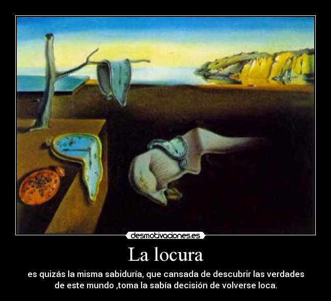 La locura - es quizás la misma sabiduría, que cansada de descubrir las verdades
de este mundo ,toma la sabía decisión de volverse loca.