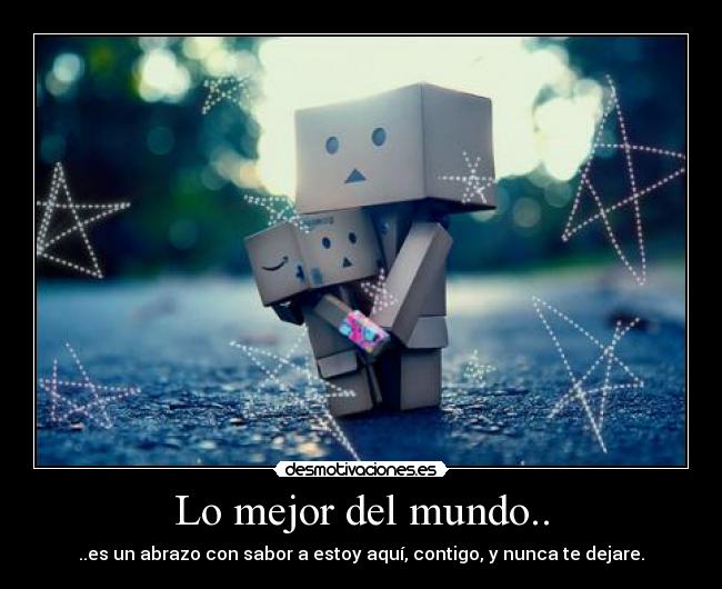 Lo mejor del mundo.. - ..es un abrazo con sabor a estoy aquí, contigo, y nunca te dejare.