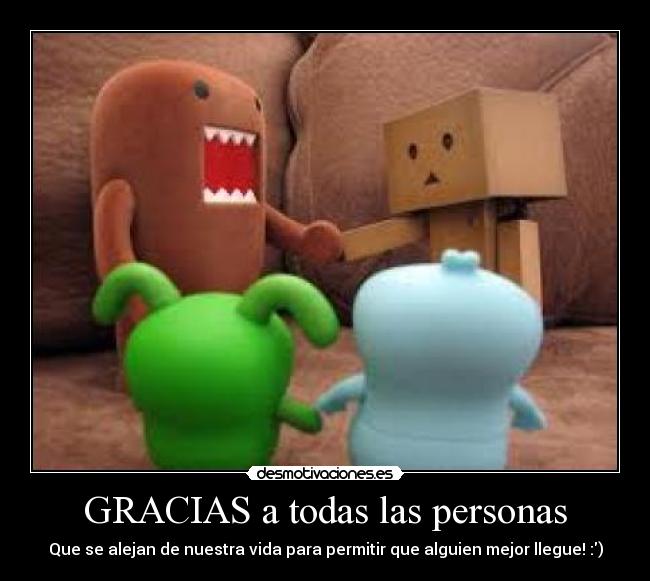 GRACIAS a todas las personas - Que se alejan de nuestra vida para permitir que alguien mejor llegue! :)