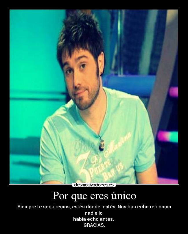 Por que eres único - Siempre te seguiremos, estés donde estés. Nos has echo reír como nadie lo
había echo antes.
GRACIAS.