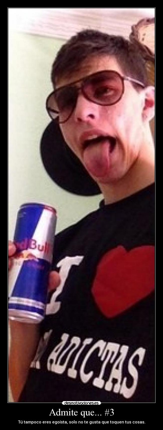 Admite que... #3 - Tú tampoco eres egoísta, solo no te gusta que toquen tus cosas.