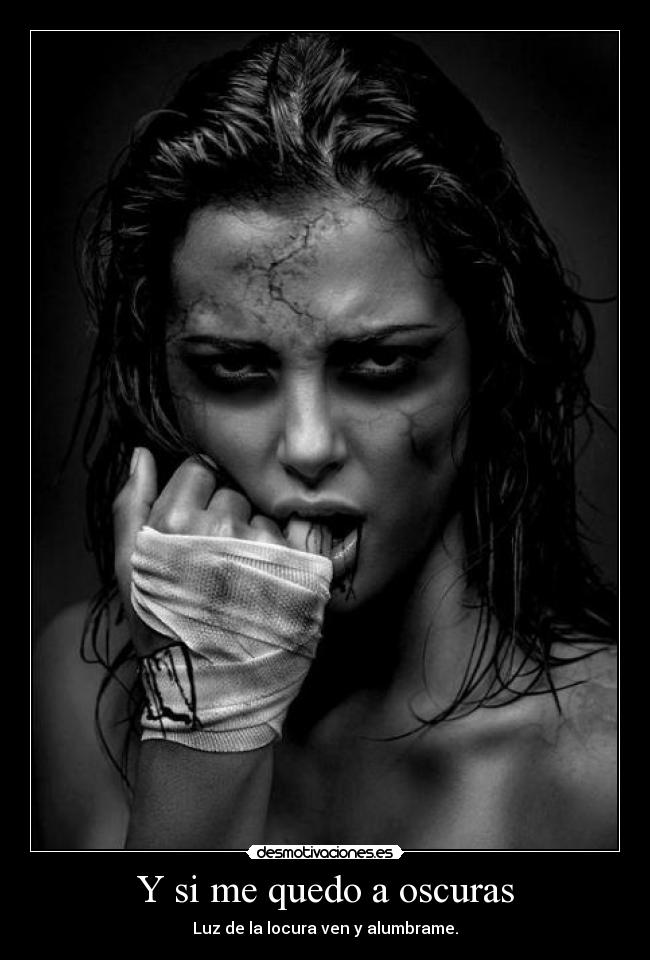 Y si me quedo a oscuras - Luz de la locura ven y alumbrame.