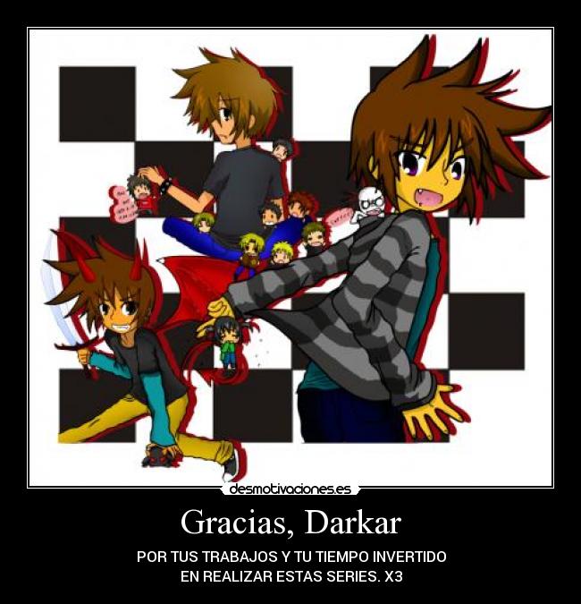 Gracias, Darkar - POR TUS TRABAJOS Y TU TIEMPO INVERTIDO
EN REALIZAR ESTAS SERIES. X3