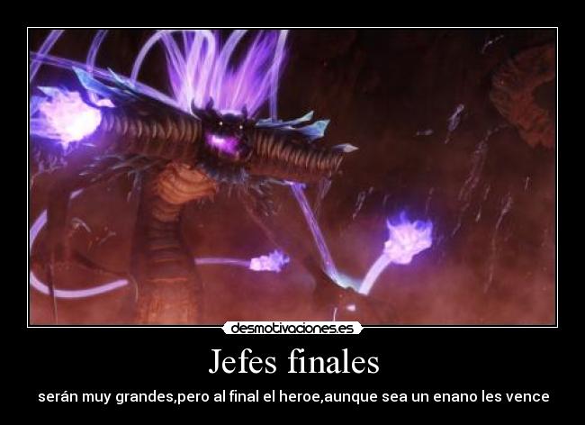 Jefes finales - serán muy grandes,pero al final el heroe,aunque sea un enano les vence