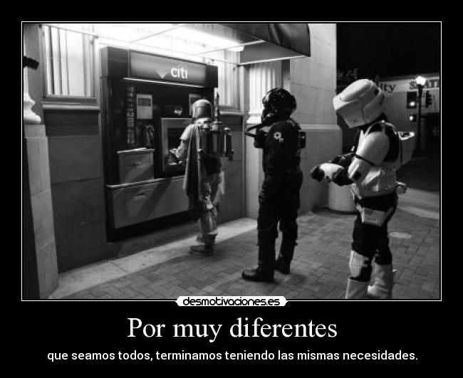 Por muy diferentes - que seamos todos, terminamos teniendo las mismas necesidades.