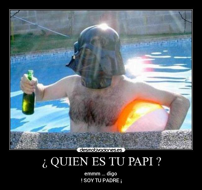 ¿ QUIEN ES TU PAPI ? - emmm ... digo
! SOY TU PADRE ¡