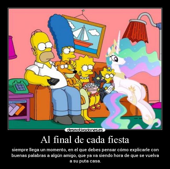 Al final de cada fiesta - siempre llega un momento, en el que debes pensar cómo explicarle con
buenas palabras a algún amigo, que ya va siendo hora de que se vuelva
a su puta casa.