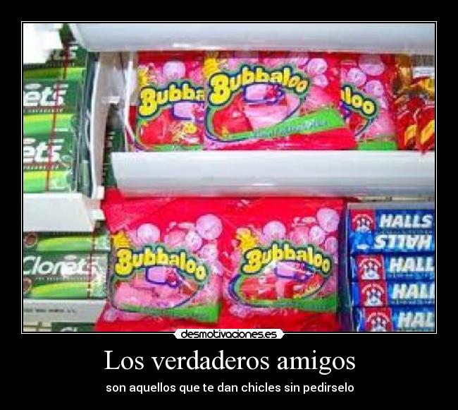 Los verdaderos amigos - son aquellos que te dan chicles sin pedirselo