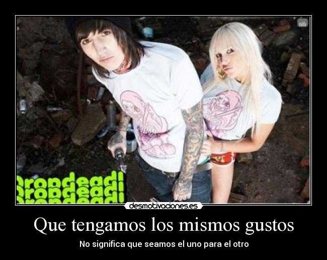 Que tengamos los mismos gustos -