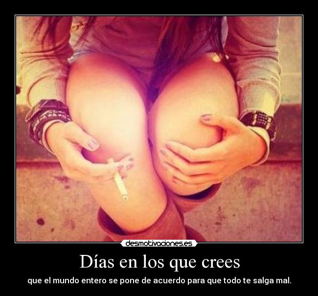 Días en los que crees - que el mundo entero se pone de acuerdo para que todo te salga mal.