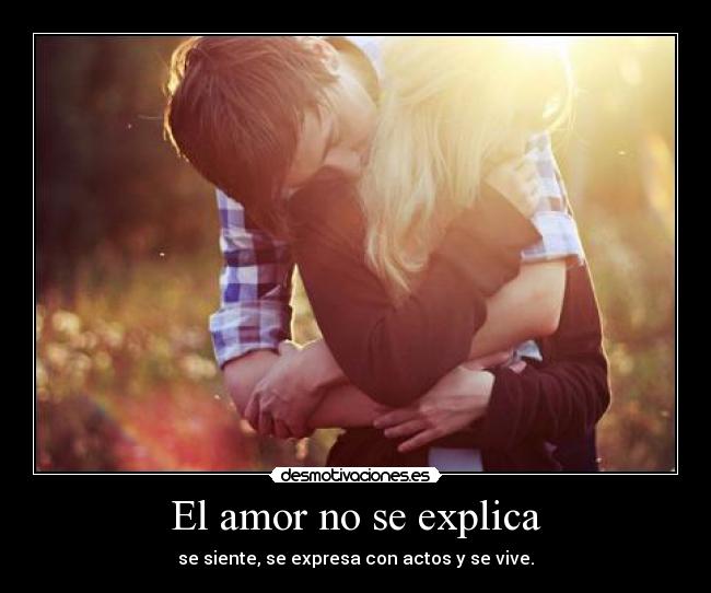 El amor no se explica - se siente, se expresa con actos y se vive.