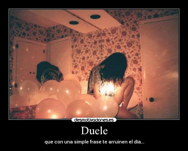Duele - que con una simple frase te arruinen el día...