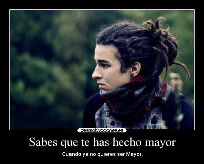 Sabes que te has hecho mayor -