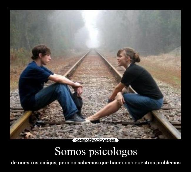 Somos psicologos - de nuestros amigos, pero no sabemos que hacer con nuestros problemas
