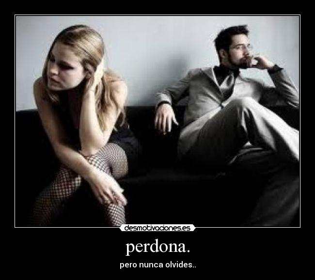 perdona. - pero nunca olvides..