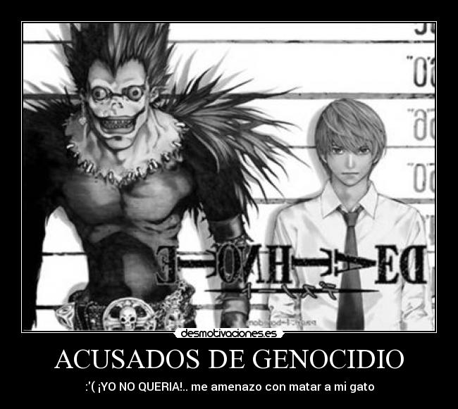 ACUSADOS DE GENOCIDIO - :( ¡YO NO QUERIA!.. me amenazo con matar a mi gato