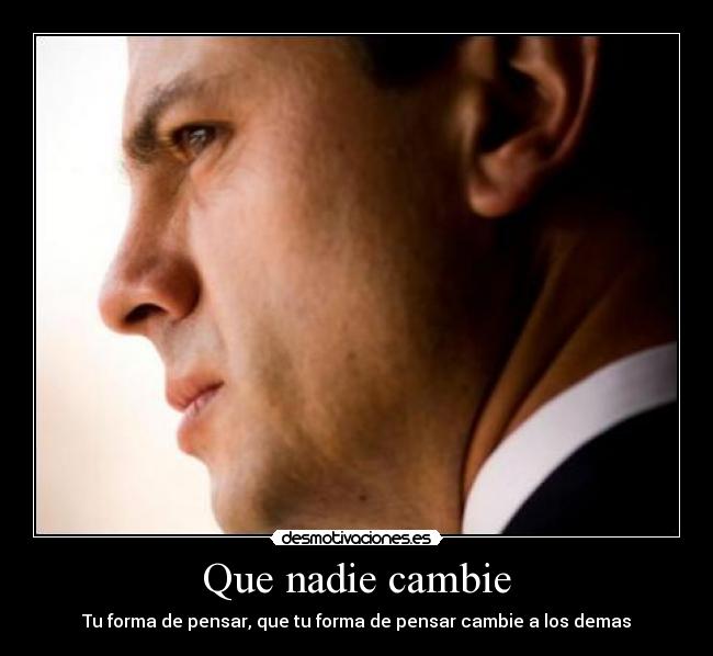 Que nadie cambie - Tu forma de pensar, que tu forma de pensar cambie a los demas