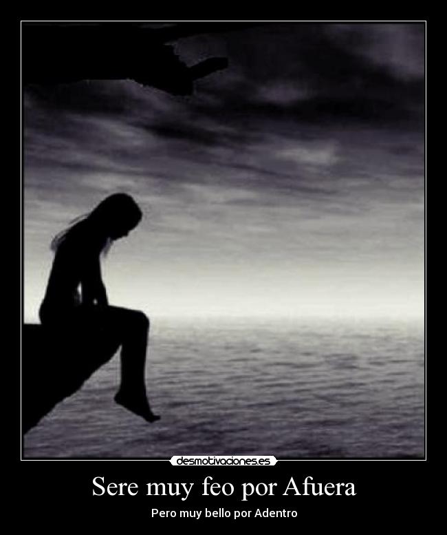 Sere muy feo por Afuera - Pero muy bello por Adentro