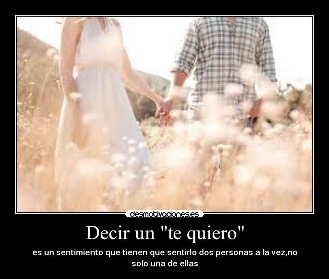 Decir un te quiero - es un sentimiento que tienen que sentirlo dos personas a la vez,no solo una de ellas