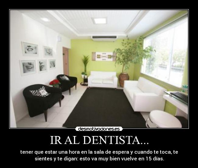 IR AL DENTISTA... - tener que estar una hora en la sala de espera y cuando te toca, te
sientes y te digan: esto va muy bien vuelve en 15 días.
