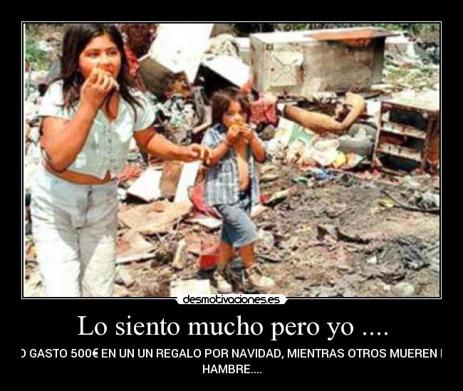 Lo siento mucho pero yo .... - NO GASTO 500€ EN UN UN REGALO POR NAVIDAD, MIENTRAS OTROS MUEREN DE
HAMBRE....