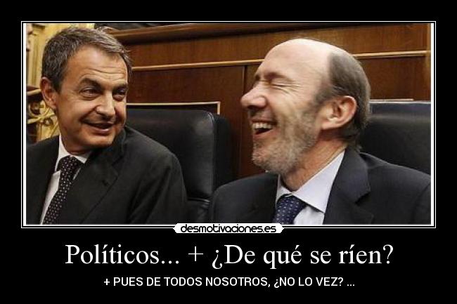 Políticos... + ¿De qué se ríen? - + PUES DE TODOS NOSOTROS, ¿NO LO VEZ? ...