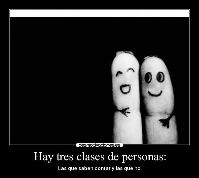Hay tres clases de personas: - Las que saben contar y las que no.