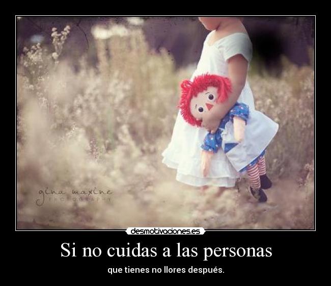 Si no cuidas a las personas - que tienes no llores después.
