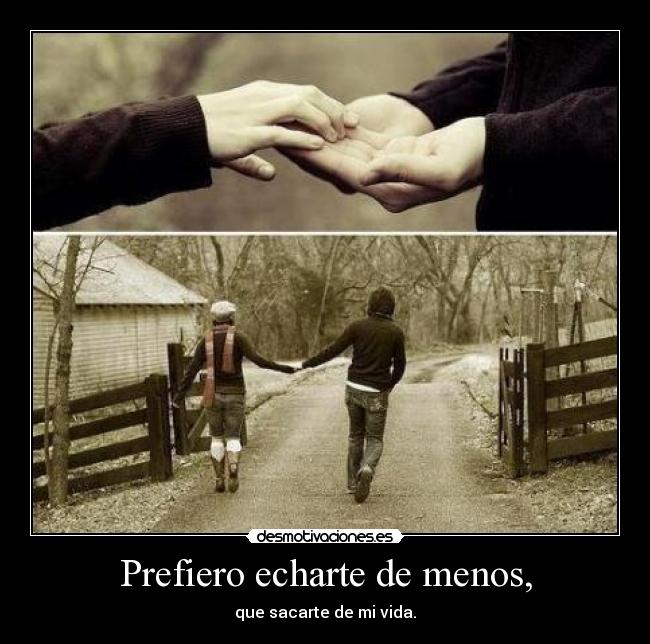 Prefiero echarte de menos, - que sacarte de mi vida.
