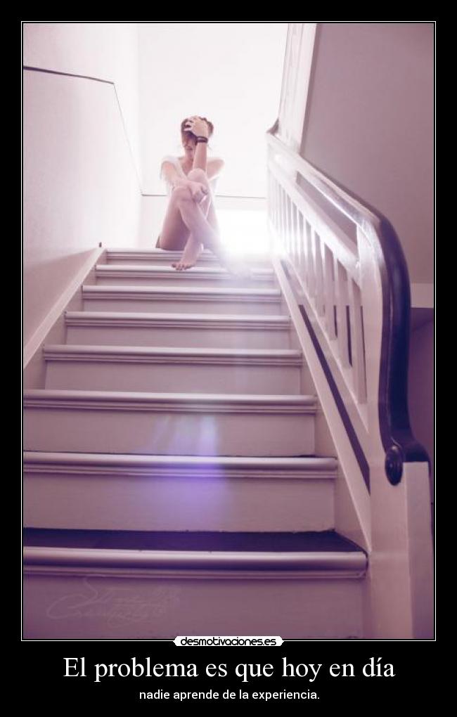 El problema es que hoy en día - nadie aprende de la experiencia.