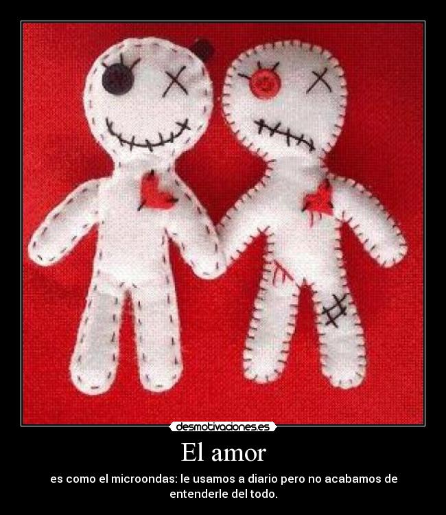 El amor - es como el microondas: le usamos a diario pero no acabamos de entenderle del todo.