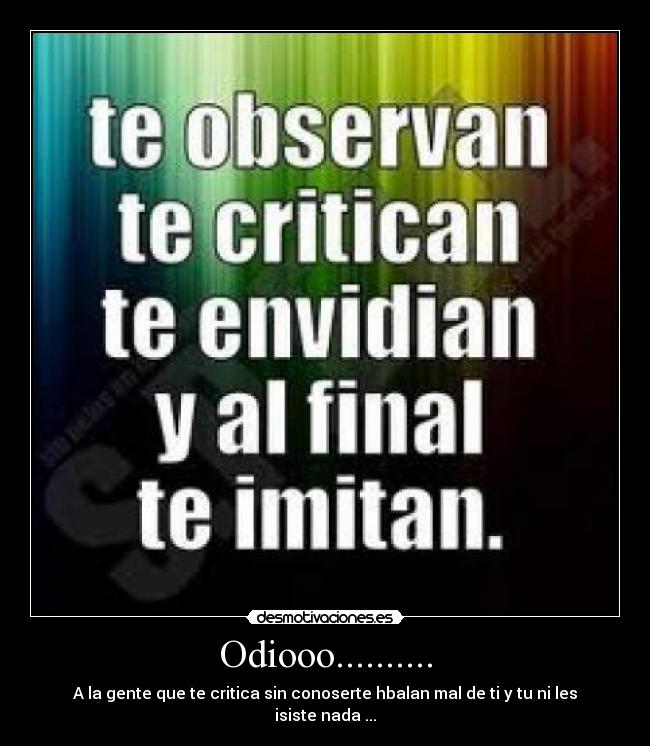 Odiooo.......... - A la gente que te critica sin conoserte hbalan mal de ti y tu ni les isiste nada ...