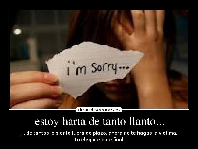 estoy harta de tanto llanto... - ... de tantos lo siento fuera de plazo, ahora no te hagas la victima, tu elegiste este final