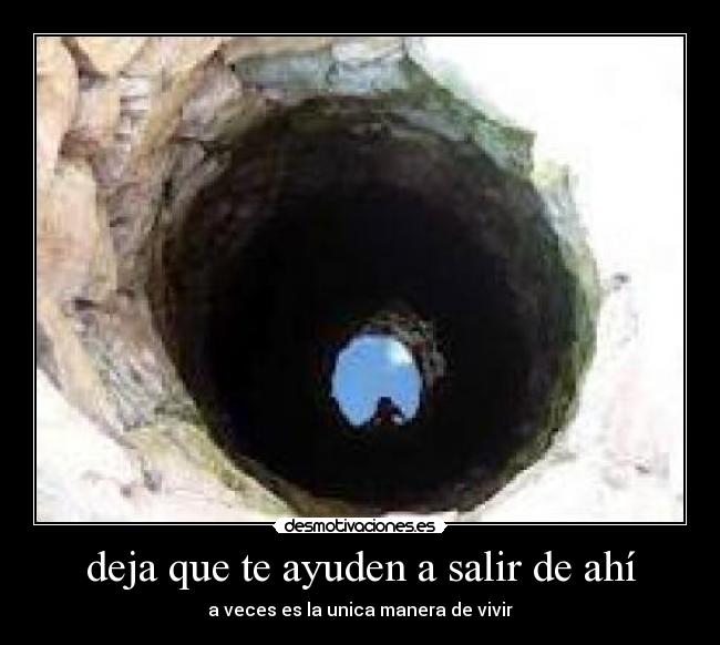 deja que te ayuden a salir de ahí - a veces es la unica manera de vivir