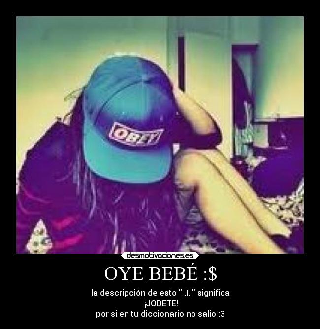 OYE BEBÉ :$ - la descripción de esto  .I.  significa
 ¡JODETE!
por si en tu diccionario no salio :3