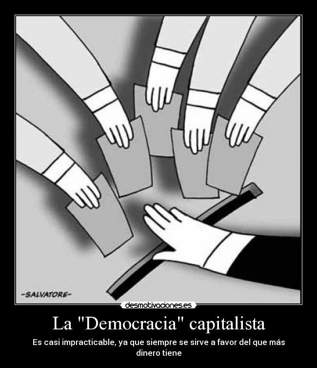 La Democracia capitalista - Es casi impracticable, ya que siempre se sirve a favor del que más dinero tiene