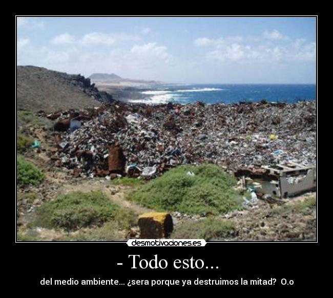 - Todo esto... - del medio ambiente... ¿sera porque ya destruimos la mitad? O.o